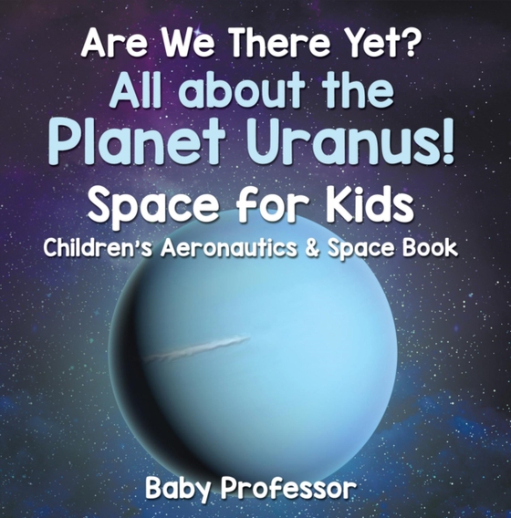 Are We There Yet? All About the Planet Uranus! Space for Kids - Children's Aeronautics & Space Book (e-bog) af Professor, Baby