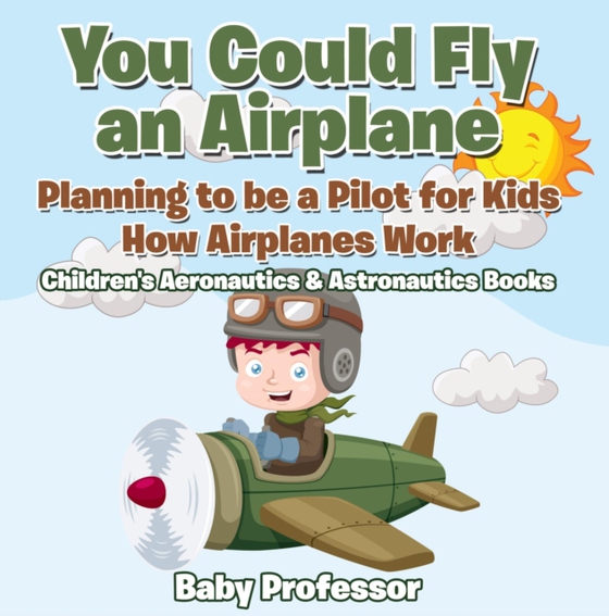 You Could Fly an Airplane: Planning to be a Pilot for Kids - How Airplanes Work - Children's Aeronautics & Astronautics Books (e-bog) af Professor, Baby