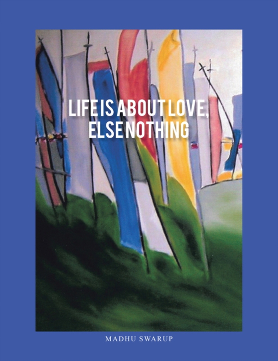 Life Is About Love, Else Nothing (e-bog) af Swarup, Madhu