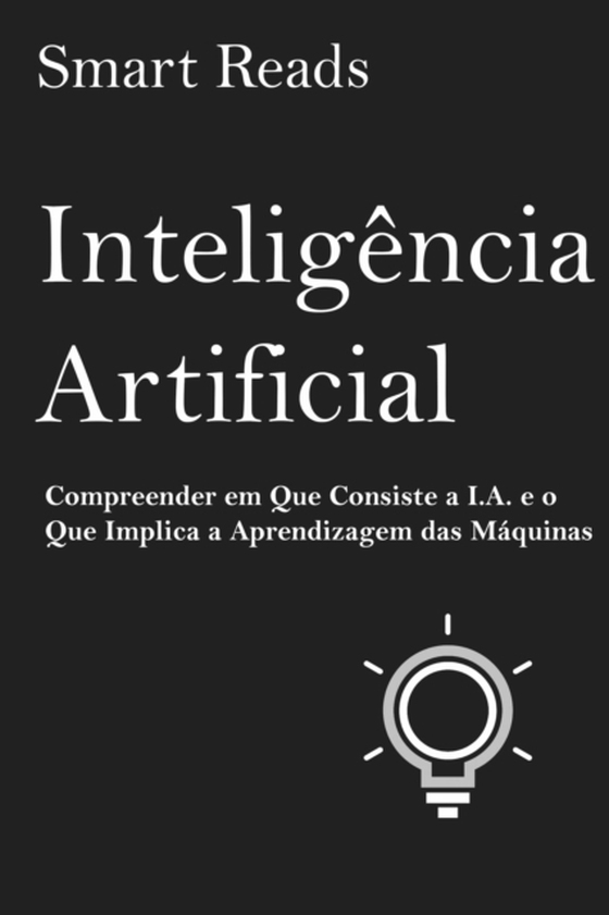 Inteligência Artificial: Compreender em Que Consiste a I.A. e o Que Implica a Aprendizagem das Máquinas (e-bog) af Reads, Smart