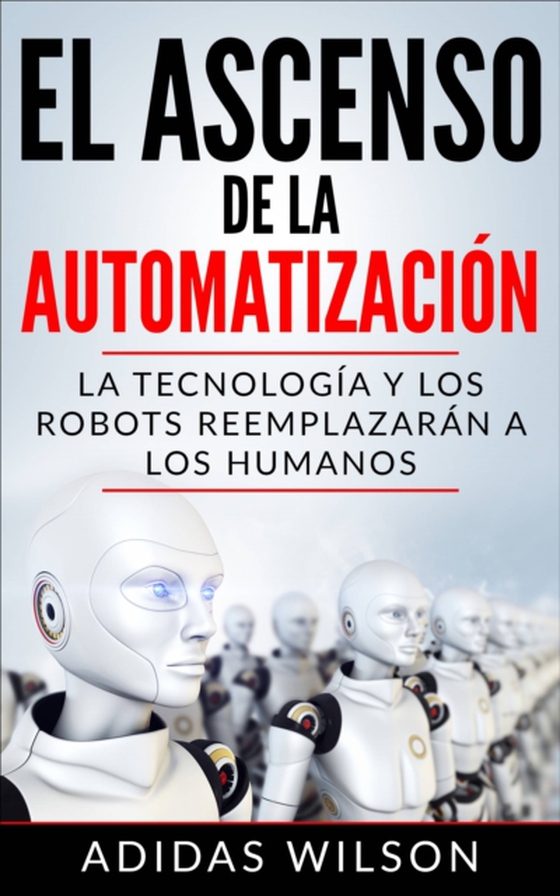 El Ascenso de la Automatización: La Tecnología y los Robots Reemplazarán a los humanos