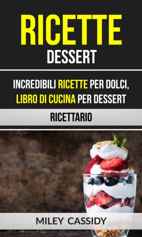 Ricette: Dessert: Incredibili Ricette Per Dolci, Libro di Cucina per Dessert (Ricettario) (e-bog) af Cassidy, Miley