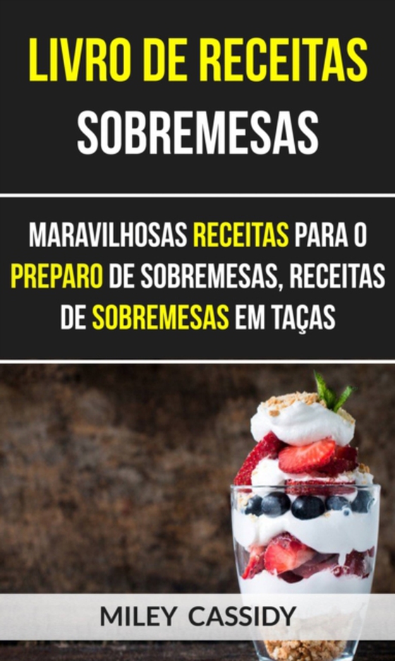 Livro de receitas: Sobremesas: Maravilhosas Receitas Para o Preparo de Sobremesas, Receitas de Sobremesas em Taças (e-bog) af Cassidy, Miley