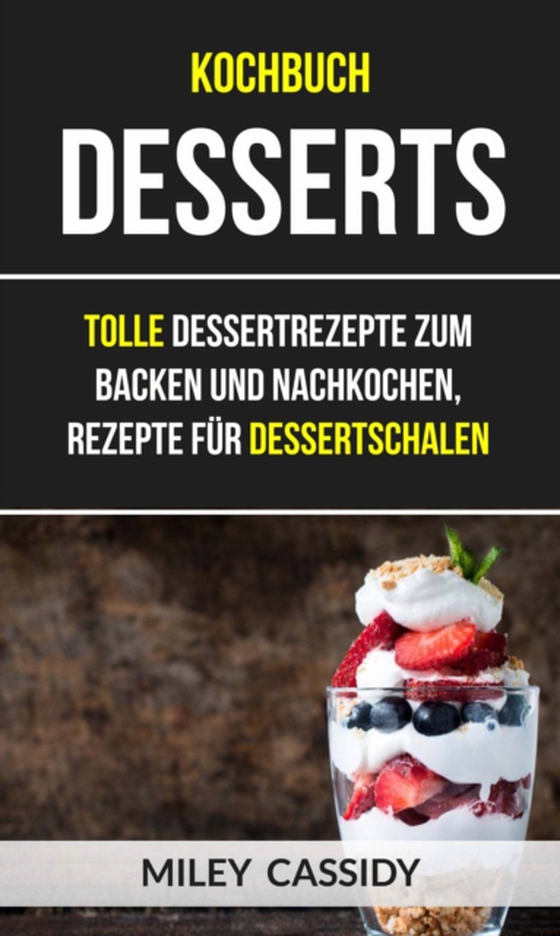 Kochbuch: Desserts: Tolle Dessertrezepte zum Backen und Nachkochen, Rezepte für Dessertschalen (e-bog) af Cassidy, Miley