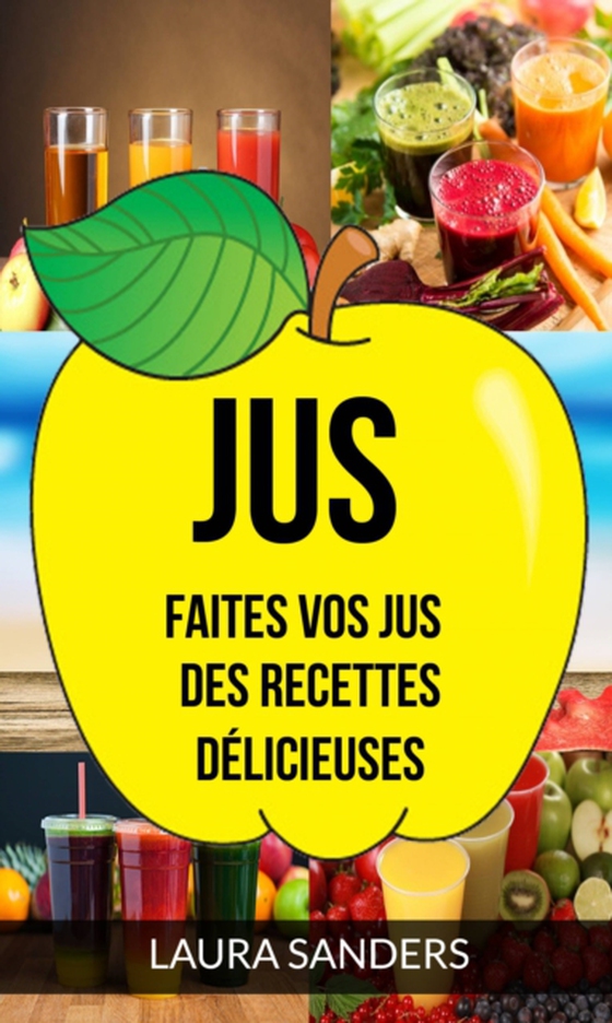 Jus: Faites vos jus : des recettes délicieuses