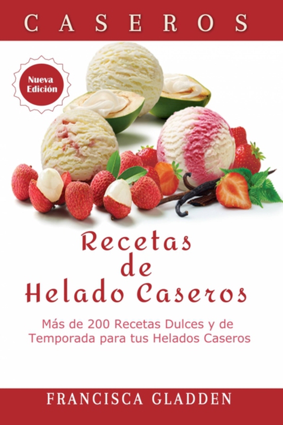 Recetas de Helado Caseros: Más de 200 Recetas Dulces y de Temporada para tus Helados Caseros (e-bog) af Gladden, Francisca