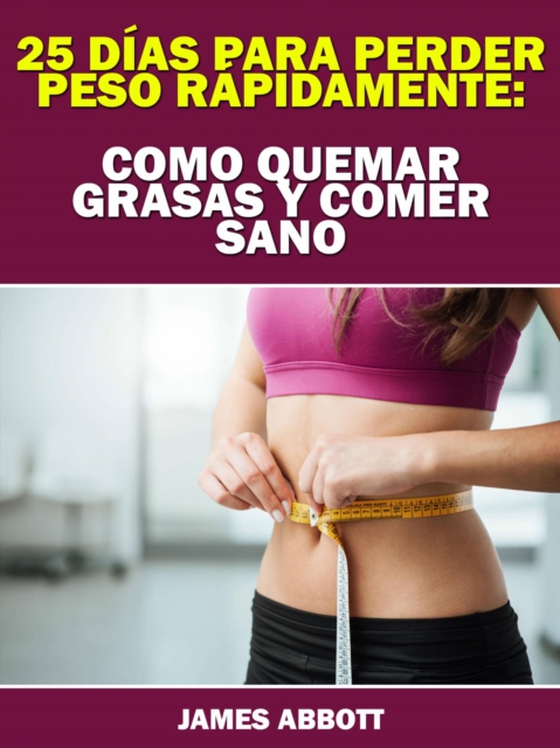 25 Días Para Perder Peso Rápidamente: Como Quemar Grasas Y Comer Sano