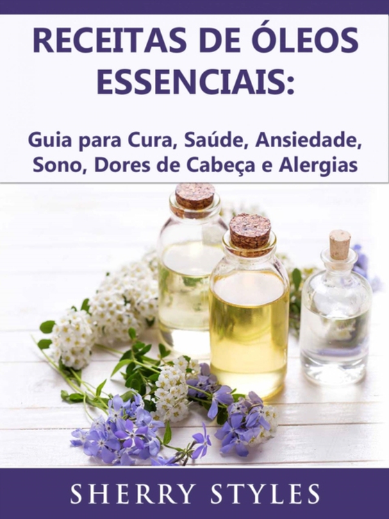 Receitas de óleos essenciais: Guia para Cura, Saúde, Ansiedade, Sono, Dores de Cabeça e Alergias