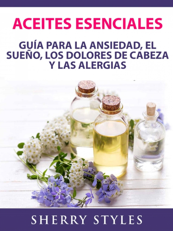 Aceites Esenciales: Guía Para La Ansiedad, El Sueño, Los Dolores De Cabeza Y Las Alergias (e-bog) af Styles, Sherry