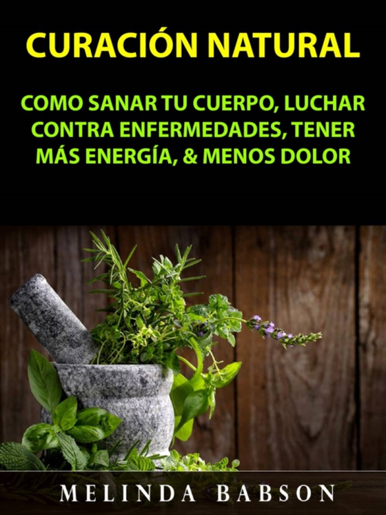 Curación Natural: Como Sanar Tu Cuerpo, Luchar Contra Enfermedades, Tener Más Energía, & Menos Dolor