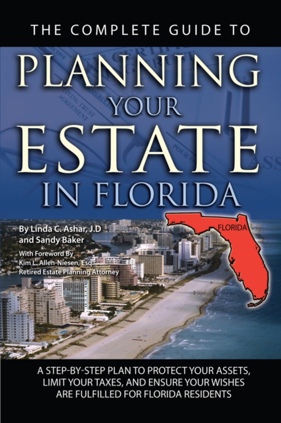 Complete Guide to Planning Your Estate In Florida  A Step-By-Step Plan to Protect Your Assets, Limit Your Taxes, and Ensure Your Wishes Are Fulfilled for Florida Residents