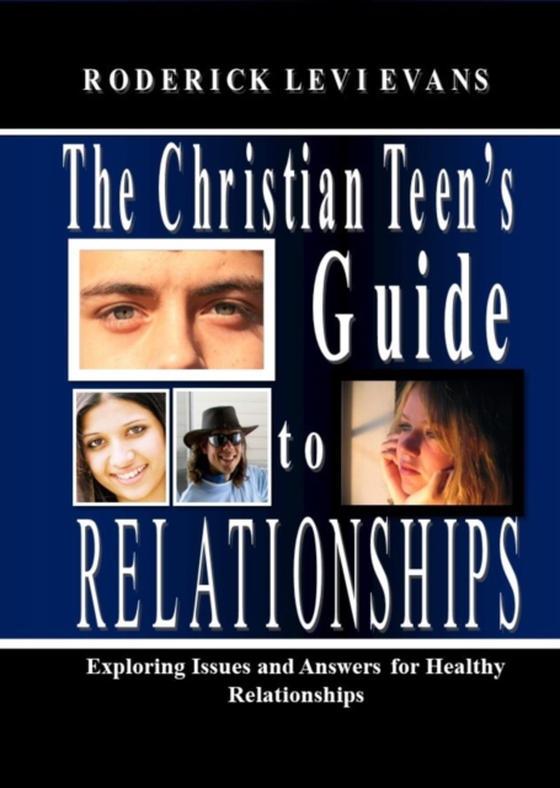 Christian Teen's Guide to Relationships: Exploring Issues and Answers for Healthy Relationships