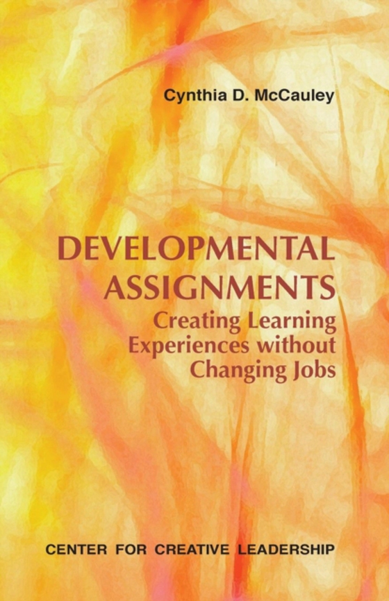 Developmental Assignments: Creating Learning Experiences Without Changing Jobs (e-bog) af McCauley, Cynthia D