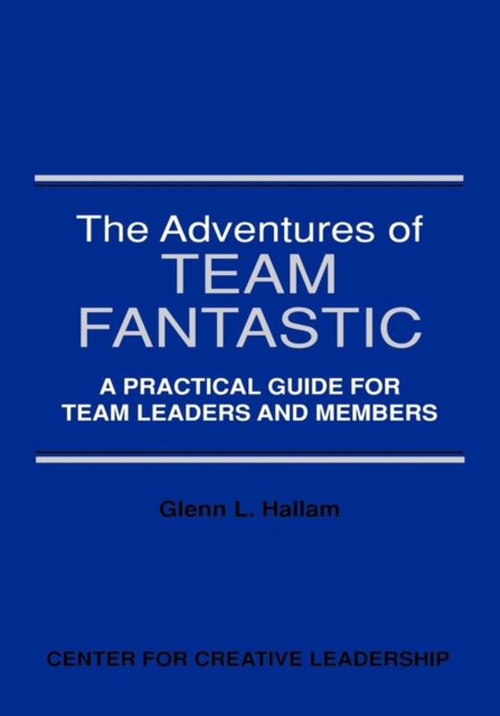 Adventures of Team Fantastic: A Practical Guide for Team Leaders and Members (e-bog) af Hallam, Glenn L.