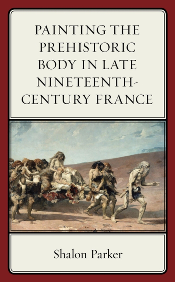 Painting the Prehistoric Body in Late Nineteenth-Century France (e-bog) af Parker, Shalon