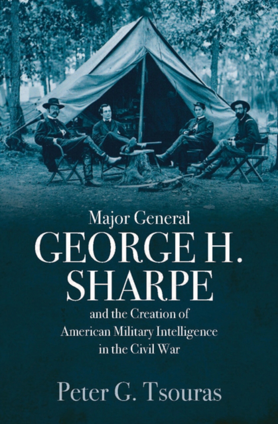 Major General George H. Sharpe and the Creation of American Military Intelligence in the Civil War (e-bog) af Tsouras, Peter G.