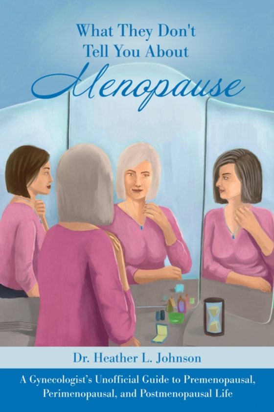 What They Don't Tell You About Menopause: A Gynecologist's Unofficial Guide to Premenopausal, Perimenopausal and Postmenopausal Life (e-bog) af Dr. Heather L Johnson