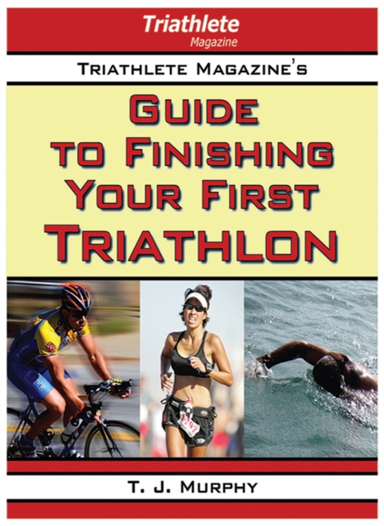 Triathlete Magazine's Guide to Finishing Your First Triathlon (e-bog) af Murphy, T. J.