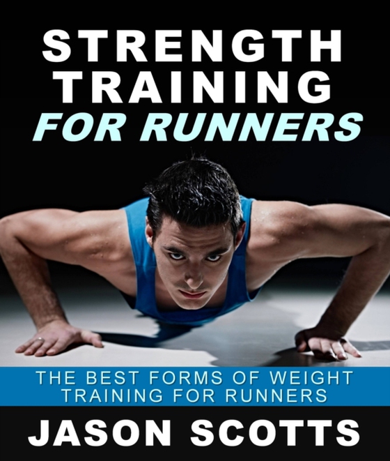 Strength Training For Runners : The Best Forms of Weight Training for Runners (e-bog) af Scotts, Jason