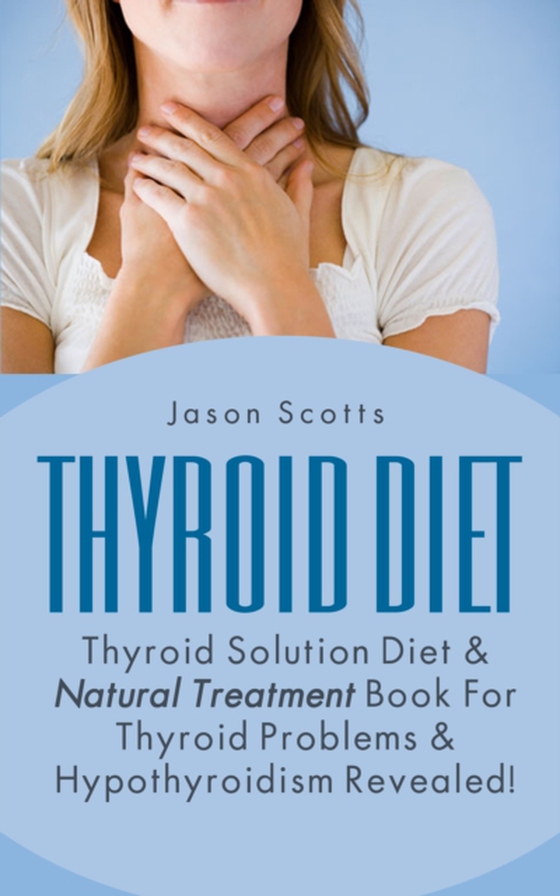 Thyroid Diet : Thyroid Solution Diet & Natural Treatment Book For Thyroid Problems & Hypothyroidism Revealed! (e-bog) af Scotts, Jason