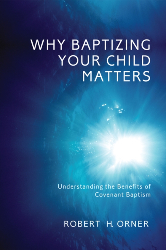 Why Baptizing Your Child Matters (e-bog) af Orner, Robert H.