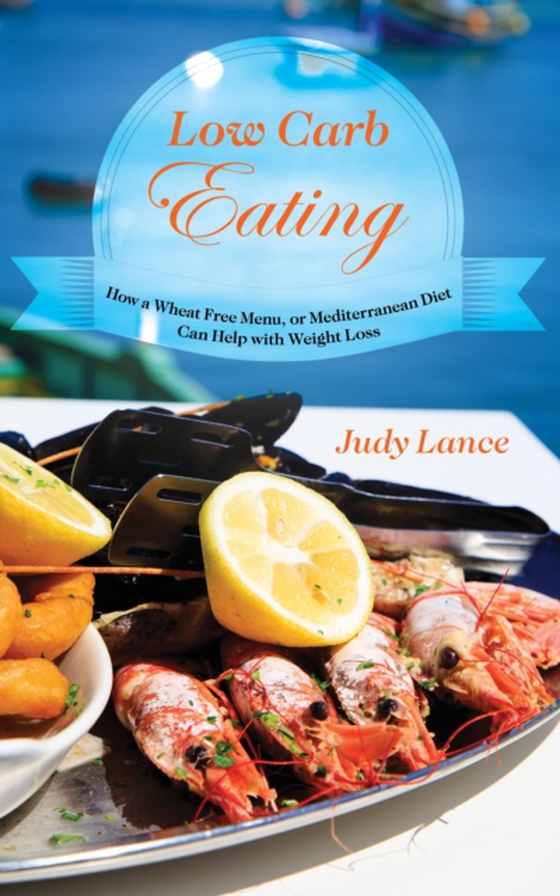 Low Carb Eating: How a Wheat Free Menu, or Mediterranean Diet Can Help with Weight Loss (e-bog) af Lance, Judy