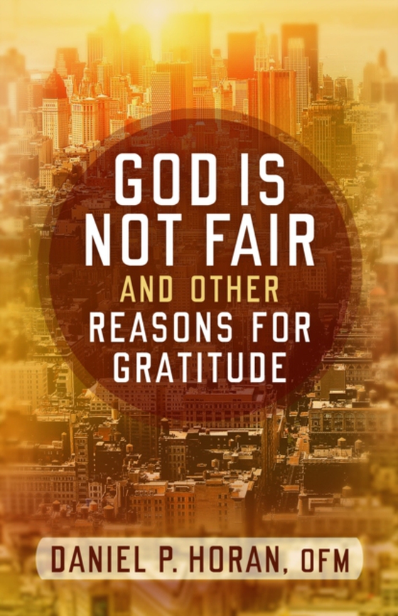 God Is Not Fair, and Other Reasons for Gratitude (e-bog) af Horan, Daniel P.