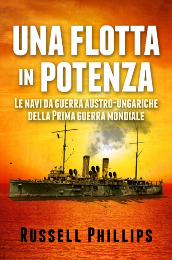 Una Flotta In Potenza. Le Navi Da Guerra Austro-Ungariche Della Prima Guerra Mondiale.