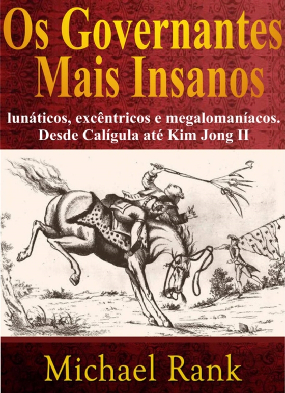 Os Governantes Mais Insanos: Lunáticos, Excêntricos E Megalomaníacos. Desde Calígula Até Kim Jong Ii