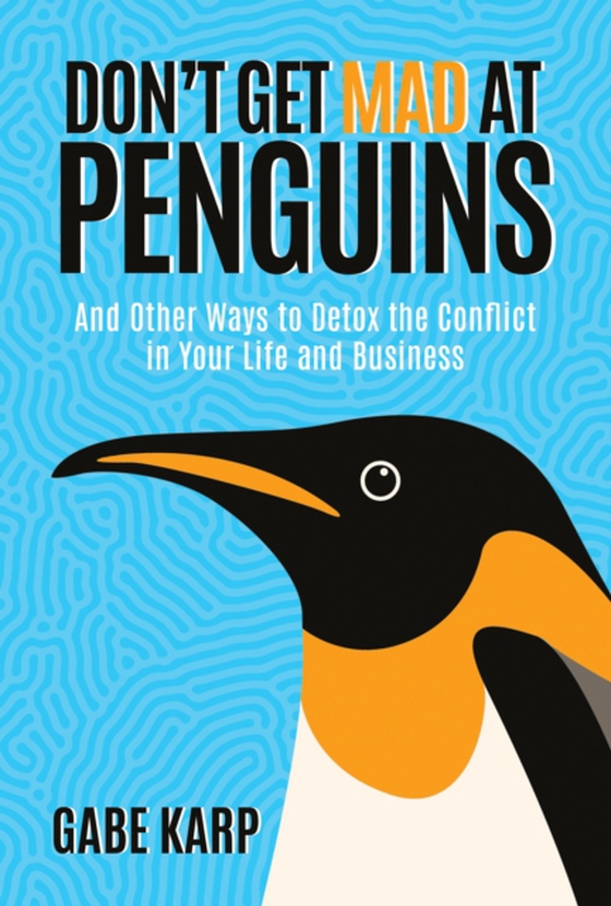 Don't Get Mad at Penguins: And Other Ways to Detox the Conflict in Your Life and Business