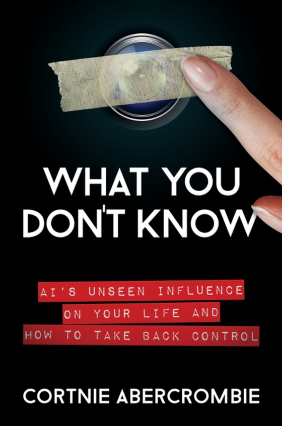 What You Don't Know: AI's Unseen Influence on Your Life and How to Take Back Control (e-bog) af Abercrombie, Cortnie