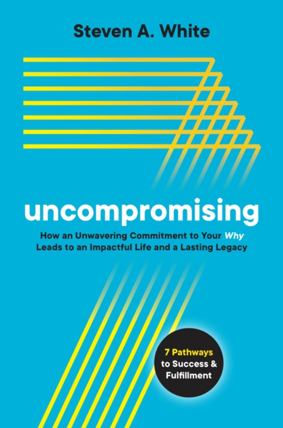 Uncompromising: How an Unwavering Commitment to Your Why Leads to an Impactful Life and a Lasting Legacy (e-bog) af White, Steven A.