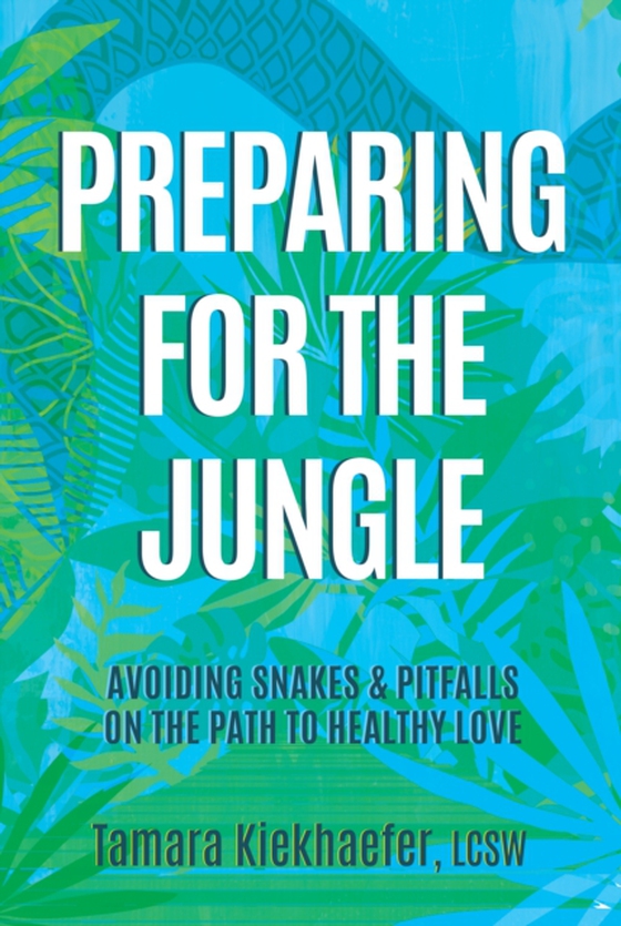 Preparing for the Jungle: Avoiding Snakes & Pitfalls on the Path to Healthy Love (e-bog) af LCSW, Tamara Kiekhaefer