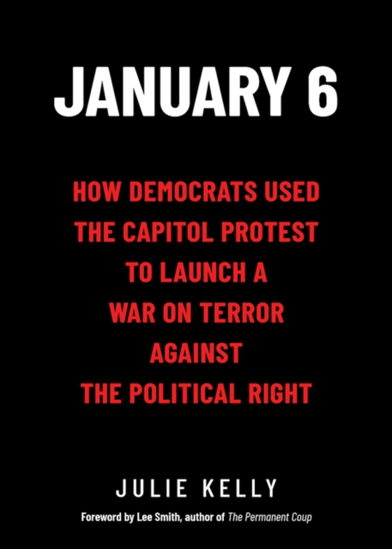 January 6: How Democrats Used the Capitol Protest to Launch a War on Terror Against the Political Right