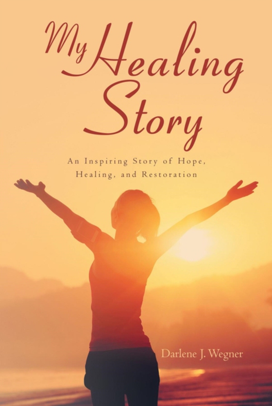 My Healing Story: An Inspiring Story of Hope, Healing, and Restoration (e-bog) af Wegner, Darlene J.