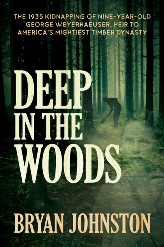 Deep in the Woods: The 1935 Kidnapping of Nine-Year-Old George Weyerhaeuser, Heir to America's Mightiest Timber Dynasty (e-bog) af Johnston, Bryan