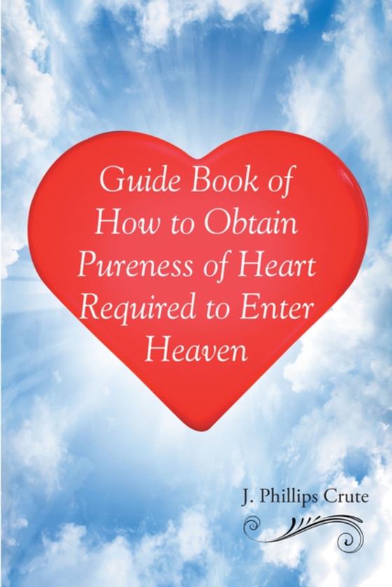 Guide Book of How to Obtain Pureness of Heart Required to Enter Heaven (e-bog) af Crute, J. Phillips