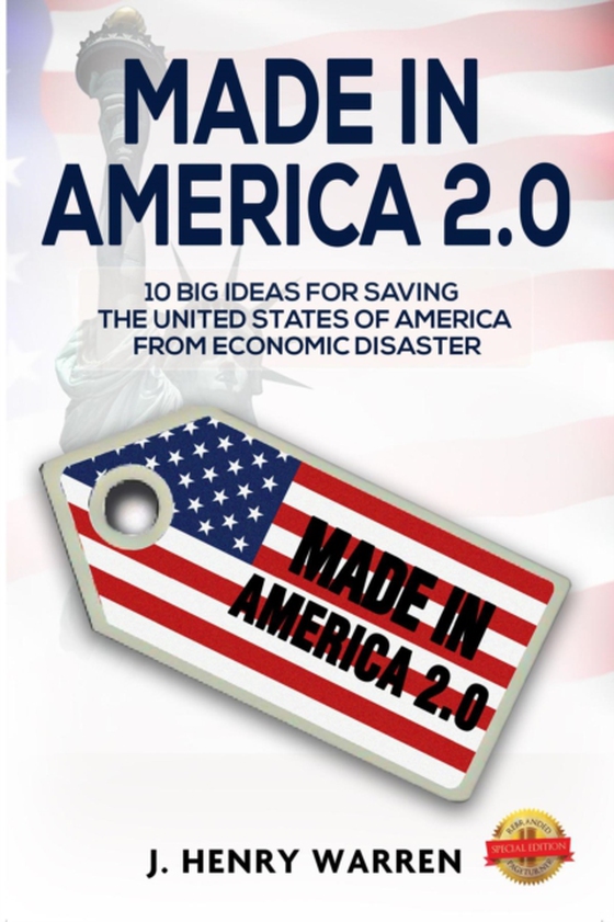 MADE IN AMERICA 2.0 10 BIG IDEAS FOR SAVING THE UNITED STATES OF AMERICA FROM ECONOMIC DISASTER