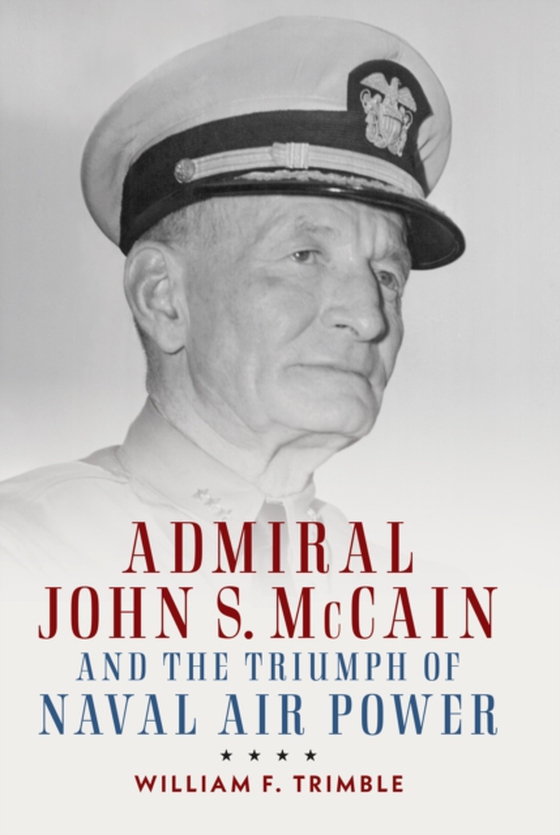 Admiral John S. McCain and the Triumph of Naval Air Power (e-bog) af Trimble, William F