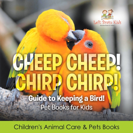 Cheep Cheep! Chirp Chirp! Guide to Keeping a Bird! Pet Books for Kids - Children's Animal Care & Pets Books (e-bog) af Kids, Left Brain