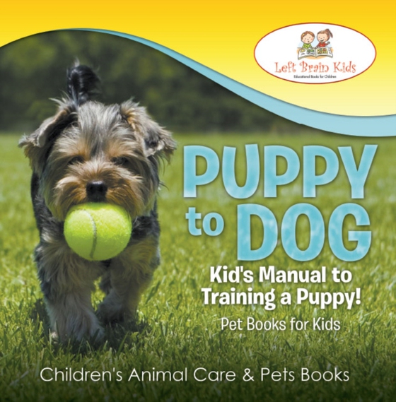 Puppy to Dog: Kid's Manual to Training a Puppy! Pet Books for Kids - Children's Animal Care & Pets Books