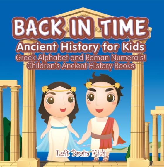 Back in Time: Ancient History for Kids: Greek Alphabet and Roman Numerals! - Children's Ancient History Books (e-bog) af Kids, Left Brain