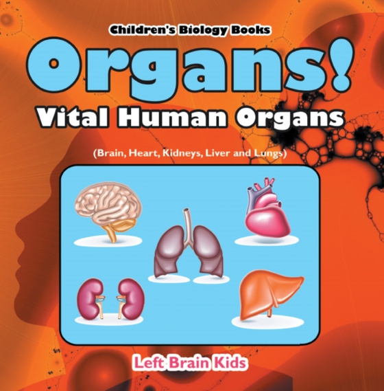 Organs! Vital Human Organs (Brain, Heart, Kidneys, Liver and Lungs) - Children's Biology Books