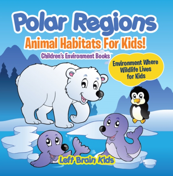 Polar Regions - Animal Habitats for Kids! Environment Where Wildlife Lives for Kids - Children's Environment Books