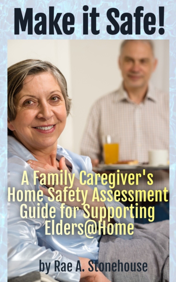 Make it Safe! A Family Caregiver's Home Safety Assessment Guide for Supporting Elders@Home (e-bog) af Stonehouse, Rae A.