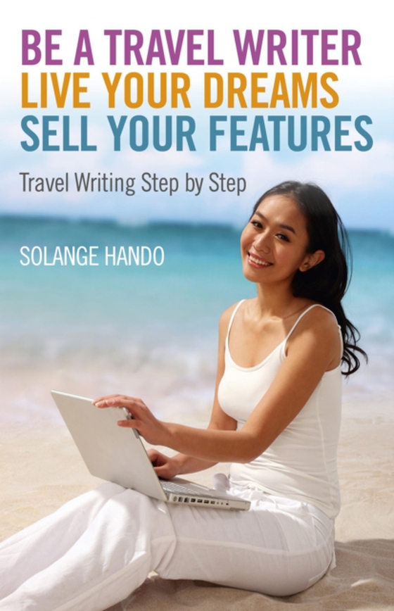 Be a Travel Writer, Live your Dreams, Sell your Features