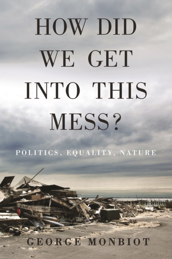 How Did We Get Into This Mess? (e-bog) af Monbiot, George