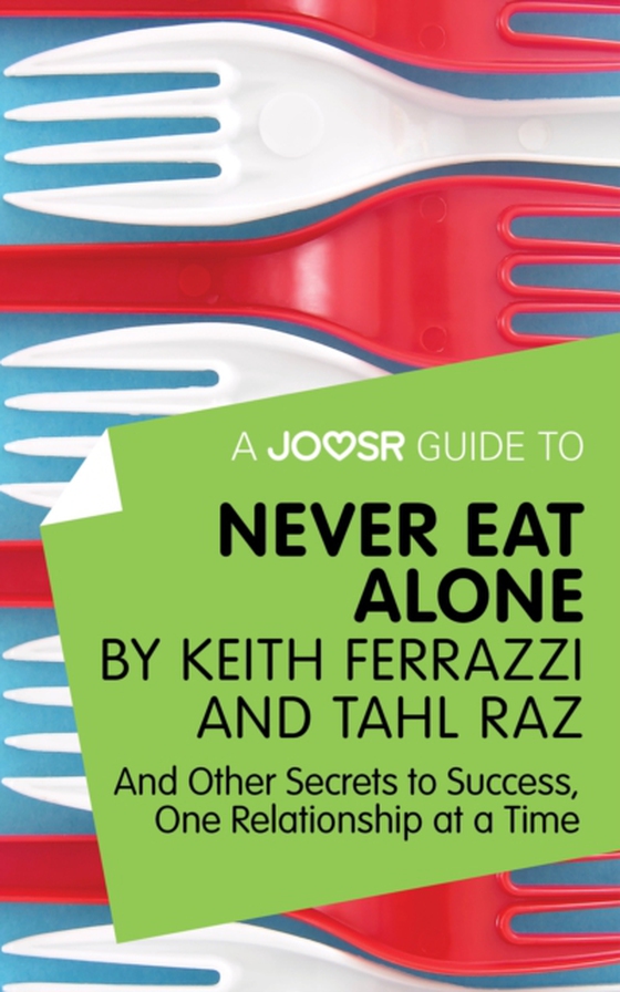 Joosr Guide to... Never Eat Alone by Keith Ferrazzi and Tahl Raz