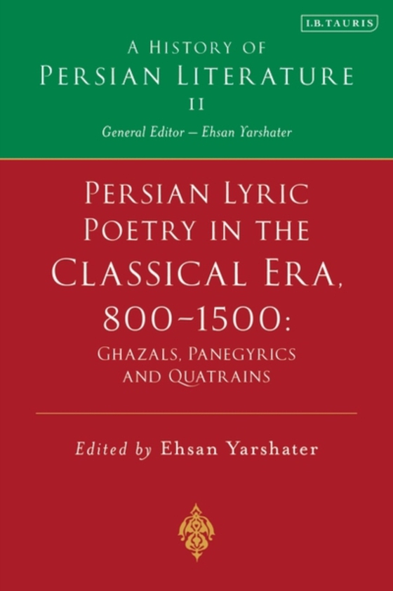 Persian Lyric Poetry in the Classical Era, 800-1500: Ghazals, Panegyrics and Quatrains