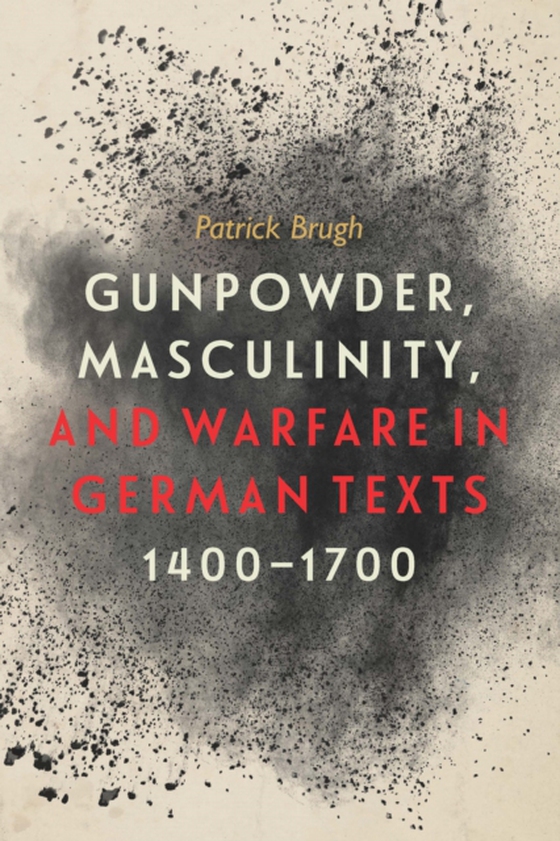 Gunpowder, Masculinity, and Warfare in German Texts, 1400-1700 (e-bog) af Brugh, Patrick